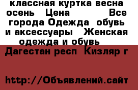 классная куртка весна-осень › Цена ­ 1 400 - Все города Одежда, обувь и аксессуары » Женская одежда и обувь   . Дагестан респ.,Кизляр г.